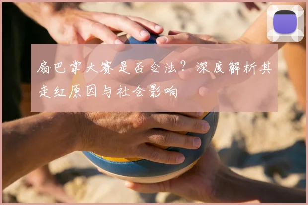 扇巴掌大赛是否合法?深度解析其走红原因与社会影响