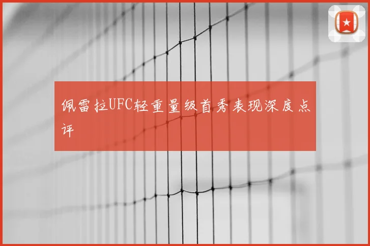 佩雷拉UFC轻重量级首秀表现深度点评