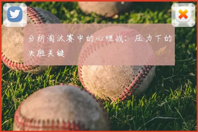 分析淘汰赛中的心理战:压力下的决胜关键