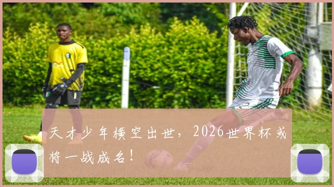 天才少年横空出世，2026世界杯或将一战成名！