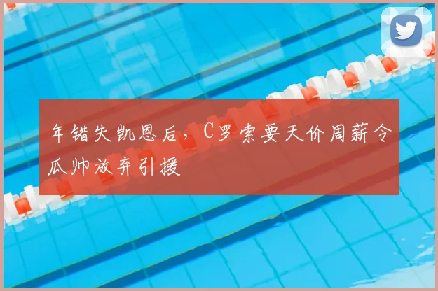 年错失凯恩后,C罗索要天价周薪令瓜帅放弃引援