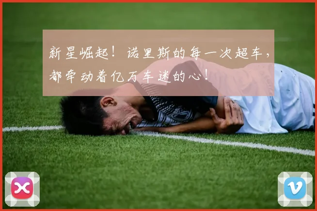 新星崛起!诺里斯的每一次超车,都牵动着亿万车迷的心!