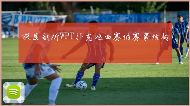 深度剖析WPT扑克巡回赛的赛事结构