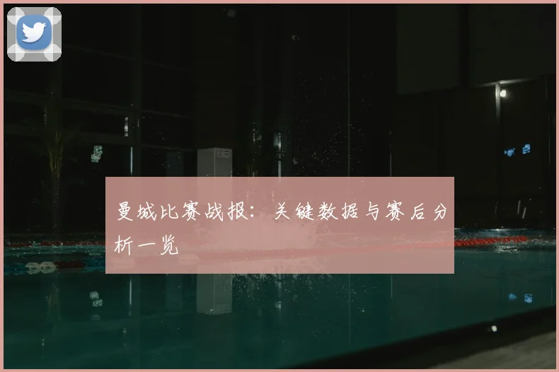 曼城比赛战报:关键数据与赛后分析一览
