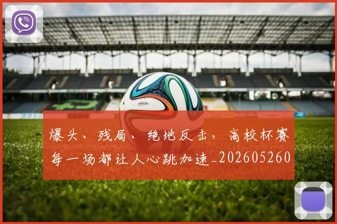 爆头、残局、绝地反击，高校杯赛每一场都让人心跳加速_20260526085429