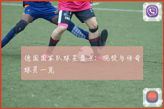 德国国家队球星盘点:现役与传奇球员一览