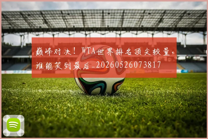 巅峰对决！WTA世界排名顶尖较量，谁能笑到最后_20260526073817