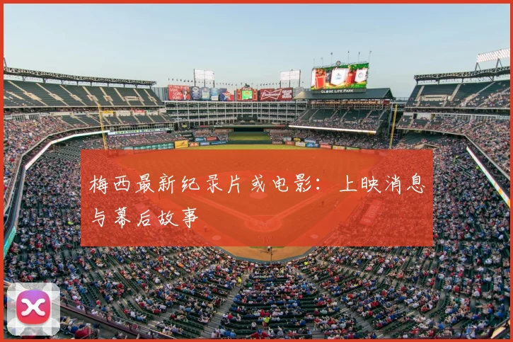 梅西最新纪录片或电影：上映消息与幕后故事