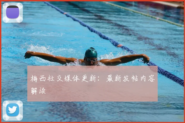 梅西社交媒体更新：最新发帖内容解读