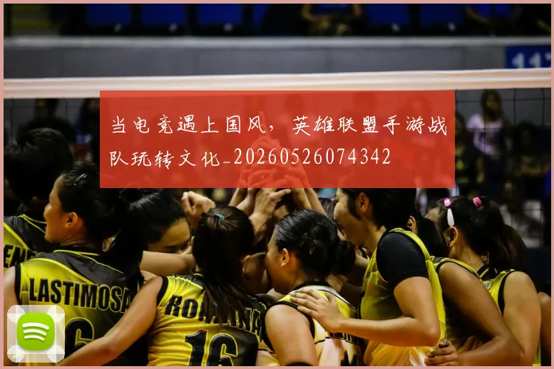 当电竞遇上国风，英雄联盟手游战队玩转文化_20260526074342