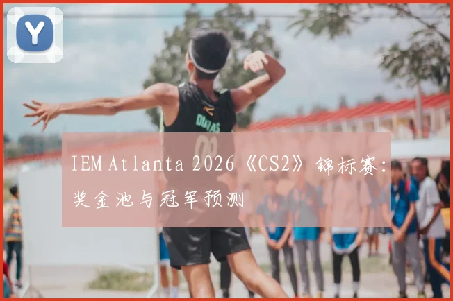 IEM Atlanta 2026《CS2》锦标赛:奖金池与冠军预测