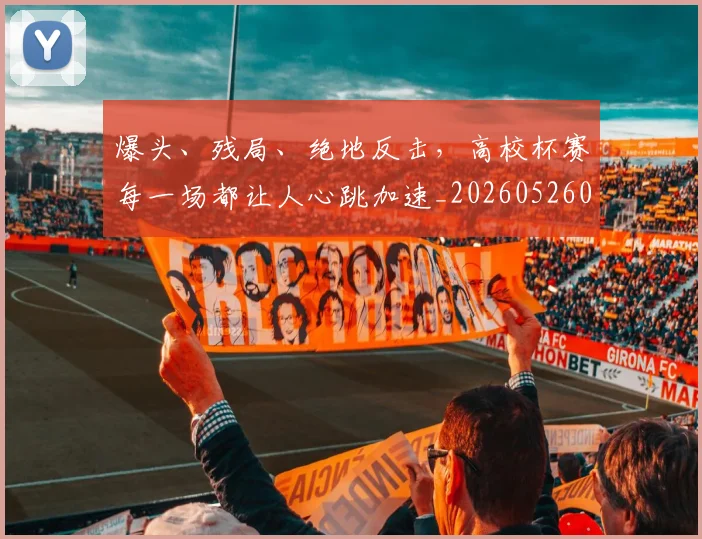 爆头、残局、绝地反击，高校杯赛每一场都让人心跳加速_20260526085429