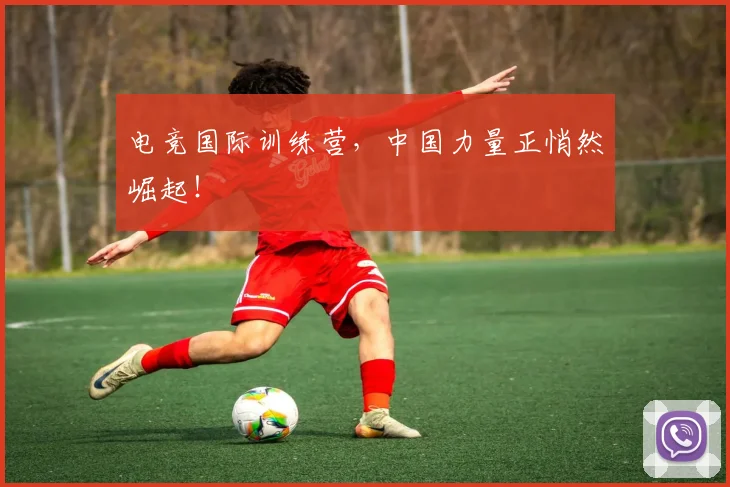 电竞国际训练营,中国力量正悄然崛起!