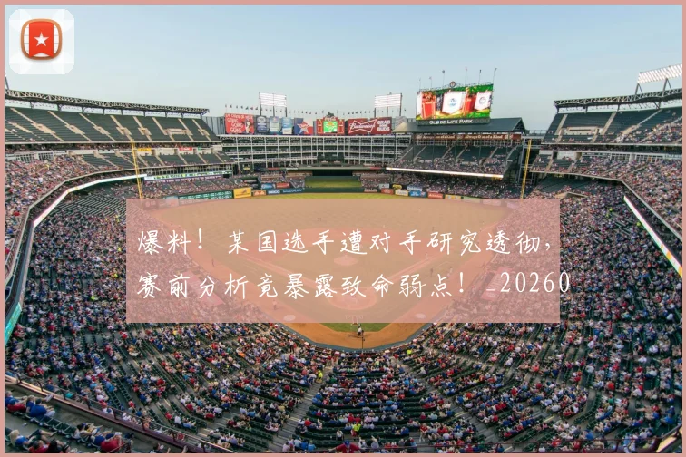 爆料！某国选手遭对手研究透彻，赛前分析竟暴露致命弱点！_20260526085435